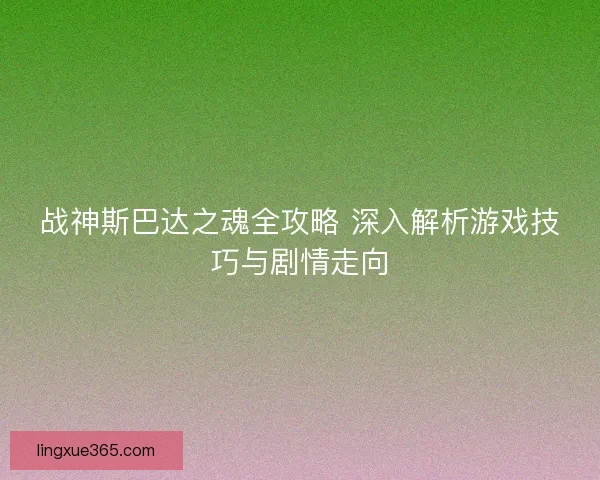 战神斯巴达之魂全攻略 深入解析游戏技巧与剧情走向