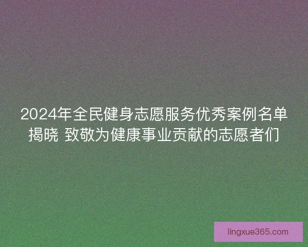 2024年全民健身志愿服务优秀案例名单揭晓 致敬为健康事业贡献的志愿者们