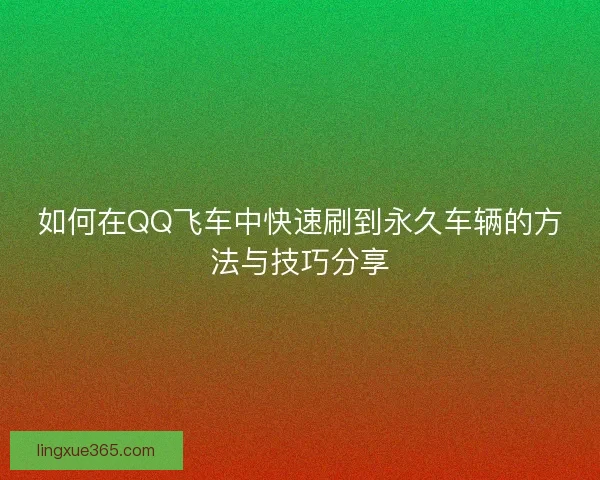 如何在QQ飞车中快速刷到永久车辆的方法与技巧分享