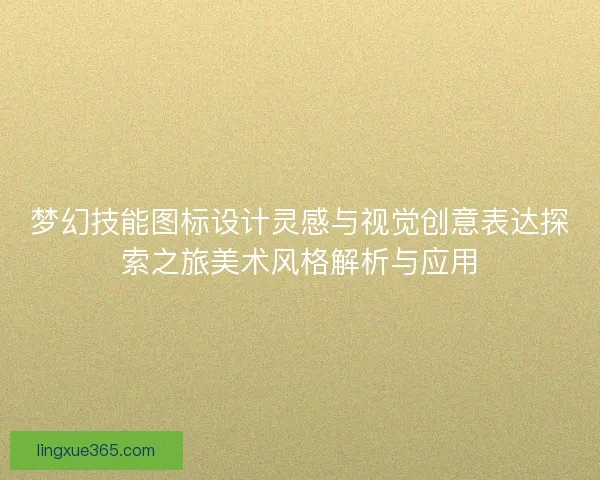 梦幻技能图标设计灵感与视觉创意表达探索之旅美术风格解析与应用
