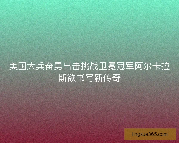 美国大兵奋勇出击挑战卫冕冠军阿尔卡拉斯欲书写新传奇