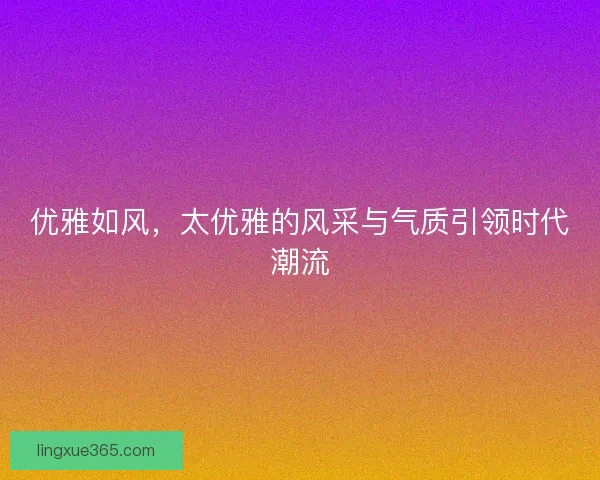 优雅如风，太优雅的风采与气质引领时代潮流