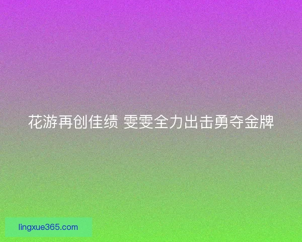 花游再创佳绩 雯雯全力出击勇夺金牌