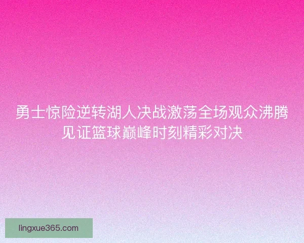 勇士惊险逆转湖人决战激荡全场观众沸腾见证篮球巅峰时刻精彩对决