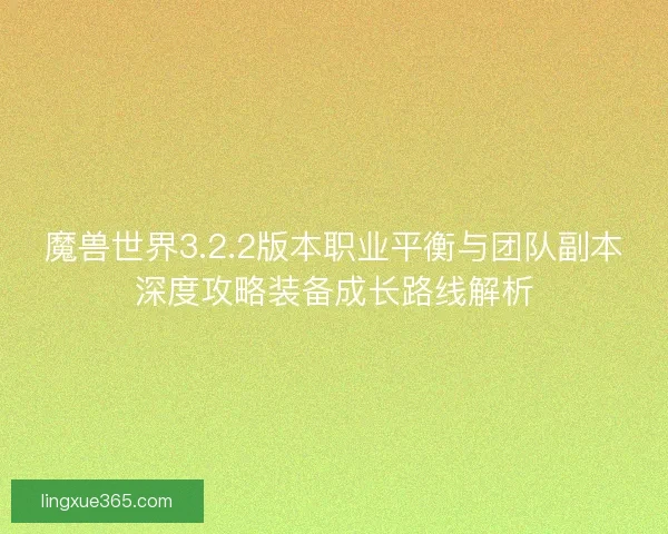 魔兽世界3.2.2版本职业平衡与团队副本深度攻略装备成长路线解析