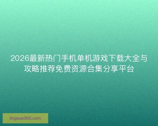 2026最新热门手机单机游戏下载大全与攻略推荐免费资源合集分享平台