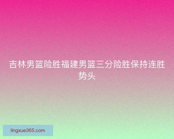 吉林男篮险胜福建男篮三分险胜保持连胜势头
