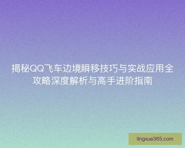 揭秘QQ飞车边境瞬移技巧与实战应用全攻略深度解析与高手进阶指南