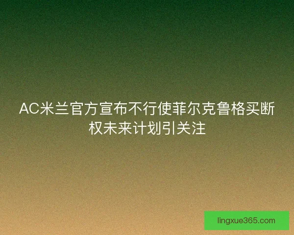 AC米兰官方宣布不行使菲尔克鲁格买断权未来计划引关注