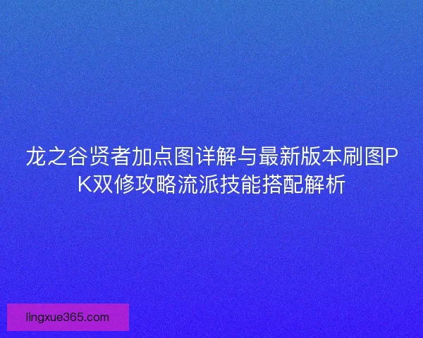 龙之谷贤者加点图详解与最新版本刷图PK双修攻略流派技能搭配解析