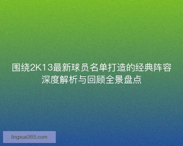 围绕2K13最新球员名单打造的经典阵容深度解析与回顾全景盘点