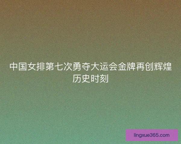 中国女排第七次勇夺大运会金牌再创辉煌历史时刻