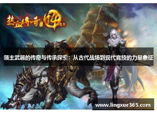 领主武器的传奇与传承探索：从古代战场到现代竞技的力量象征